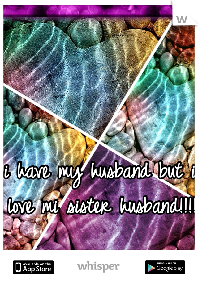 i have my husband but i love mi sister husband!!!!!