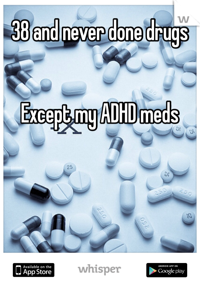38 and never done drugs


Except my ADHD meds 