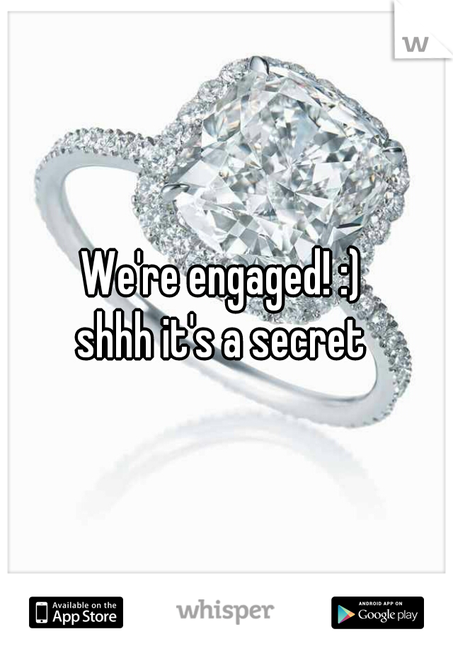 We're engaged! :) 
shhh it's a secret 
