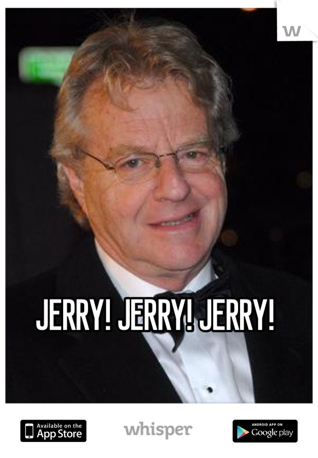 JERRY! JERRY! JERRY! 
