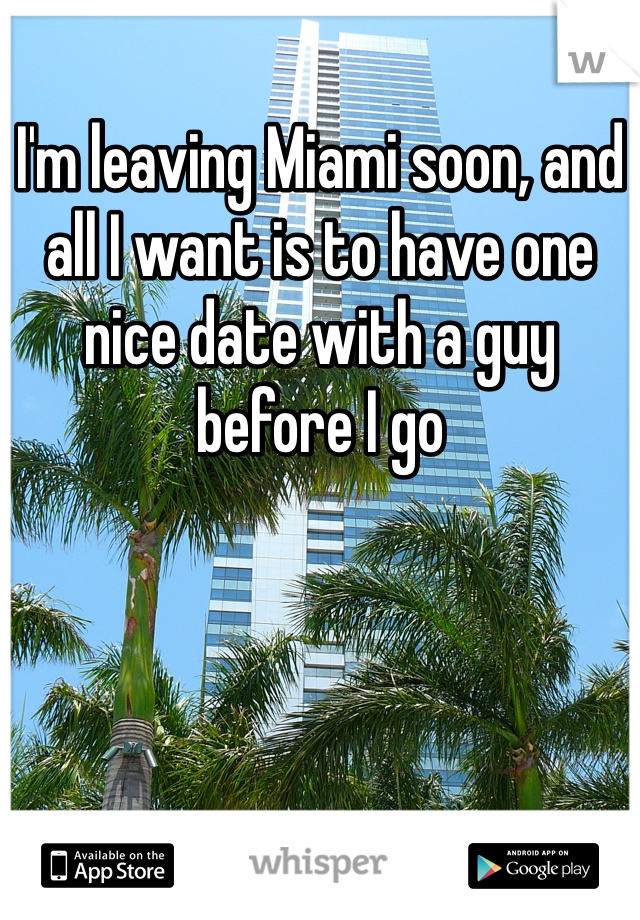 I'm leaving Miami soon, and all I want is to have one nice date with a guy before I go