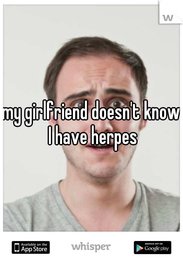 my girlfriend doesn't know I have herpes