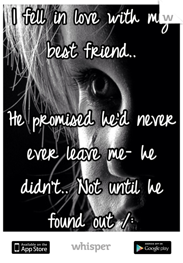 I fell in love with my best friend..

He promised he'd never ever leave me- he didn't.. Not until he found out /: