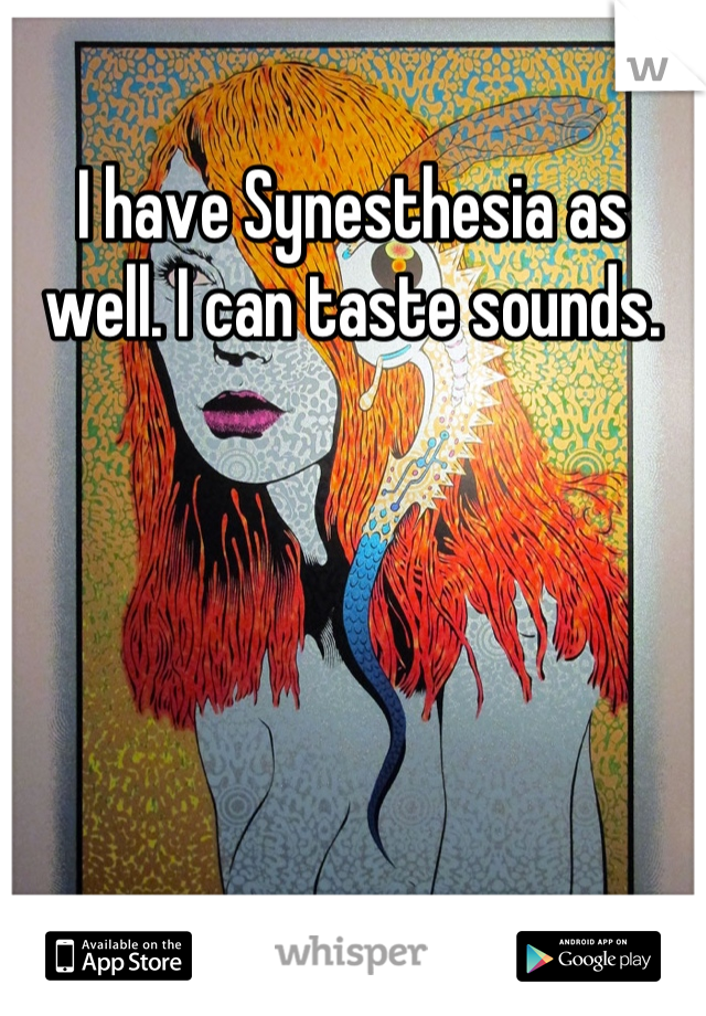 I have Synesthesia as well. I can taste sounds.