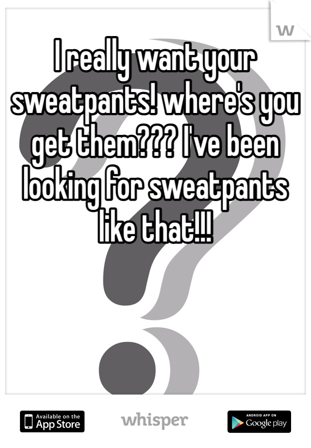 I really want your sweatpants! where's you get them??? I've been looking for sweatpants like that!!!