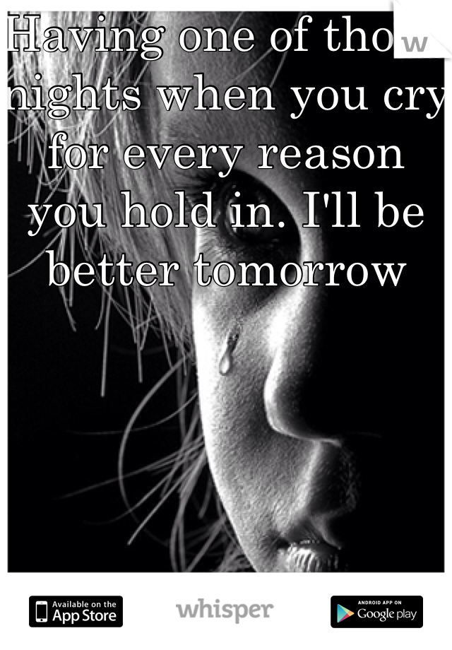 Having one of those nights when you cry for every reason you hold in. I'll be better tomorrow