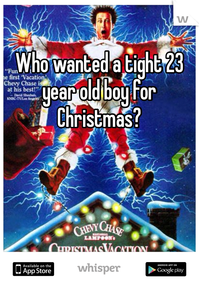 Who wanted a tight 23 year old boy for Christmas?