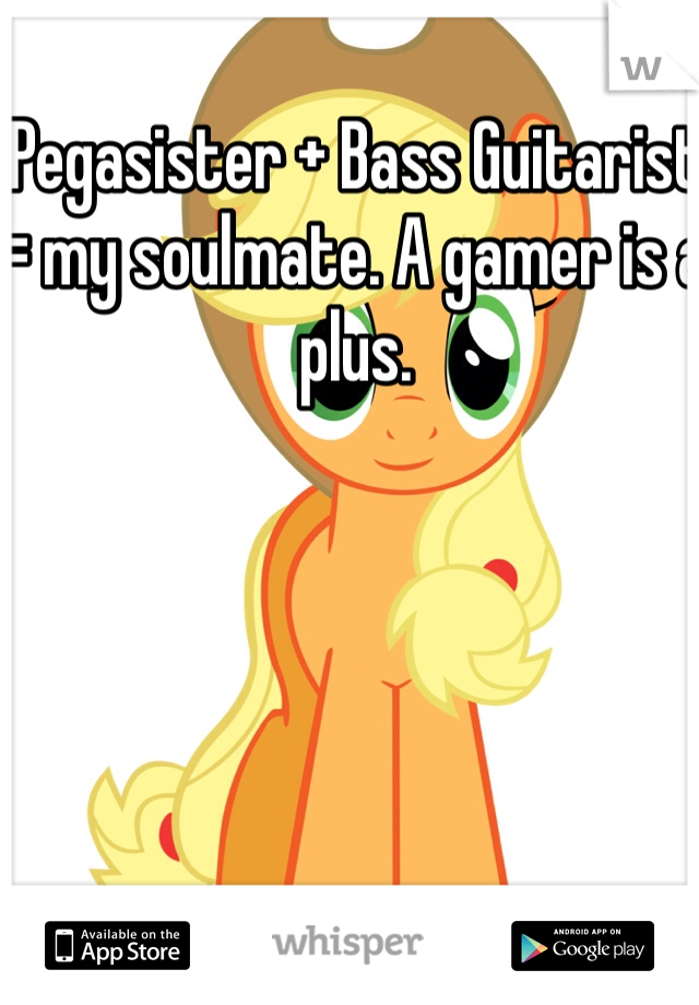 Pegasister + Bass Guitarist = my soulmate. A gamer is a plus.