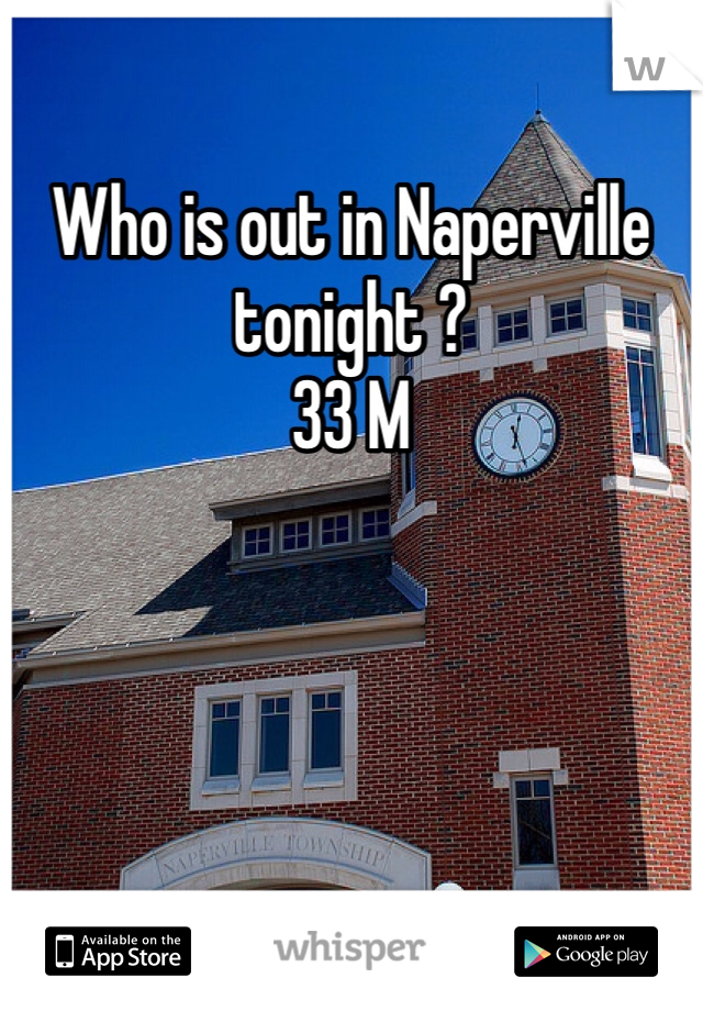 Who is out in Naperville tonight ? 
33 M
