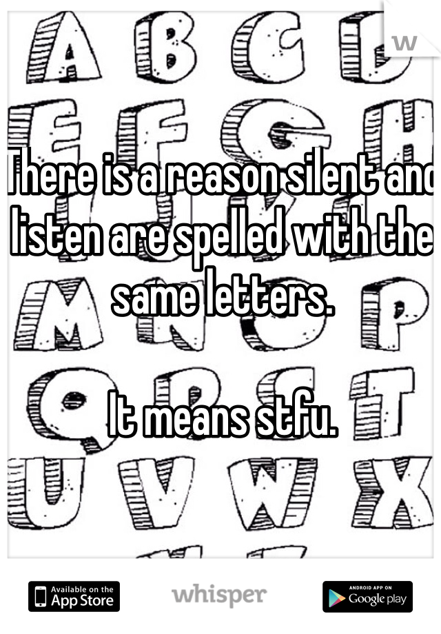 There is a reason silent and listen are spelled with the same letters. 

It means stfu. 