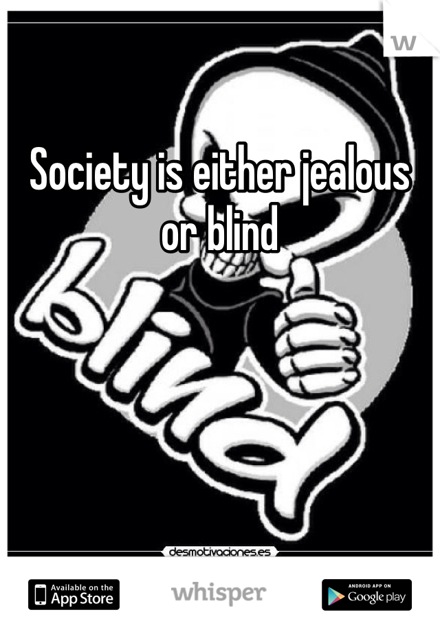 Society is either jealous or blind