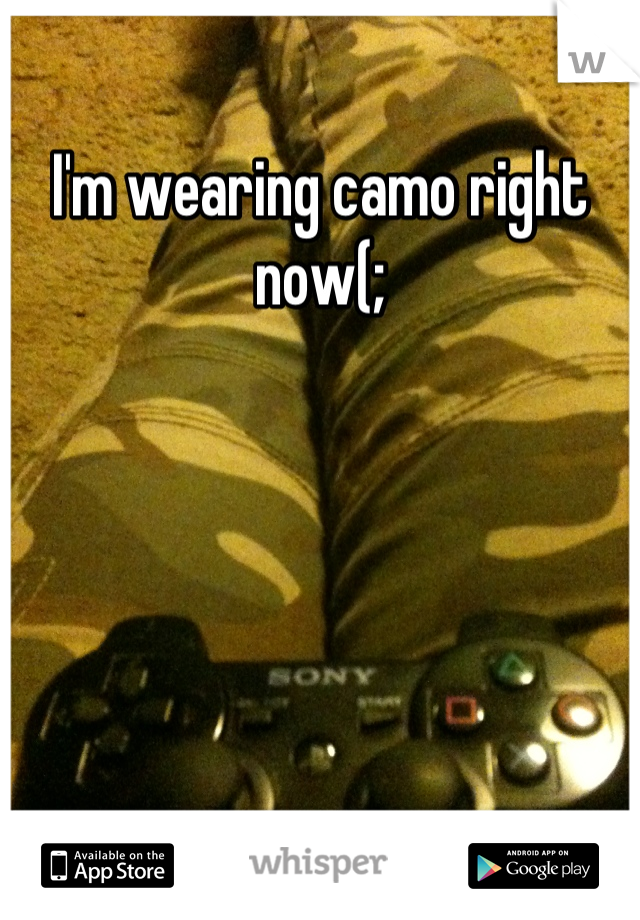 I'm wearing camo right now(;