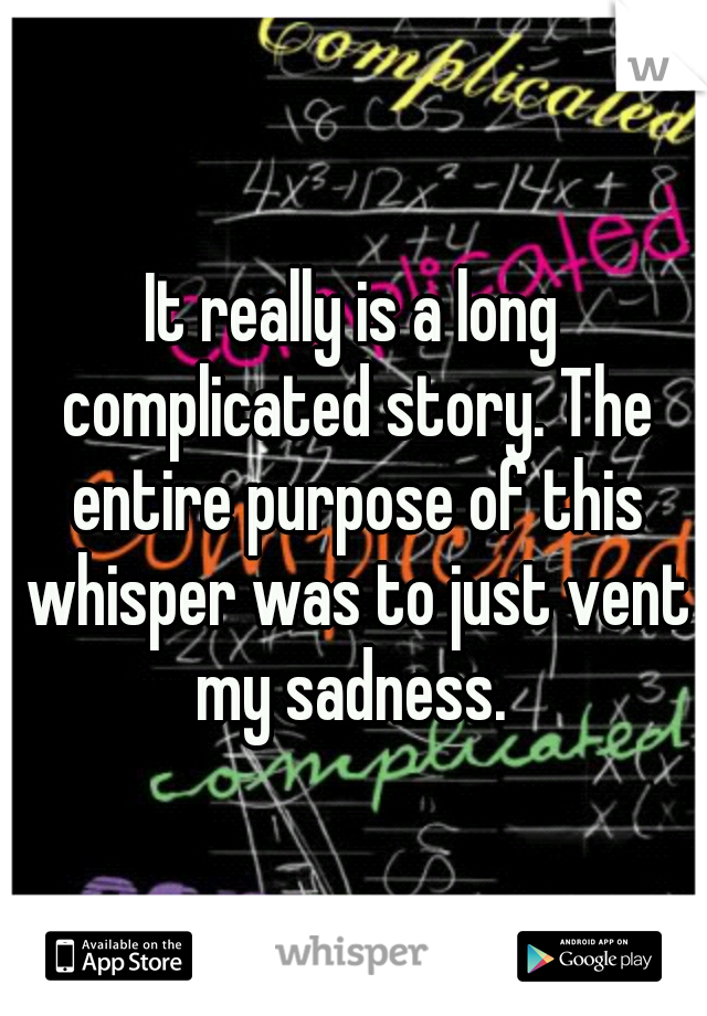 It really is a long complicated story. The entire purpose of this whisper was to just vent my sadness. 