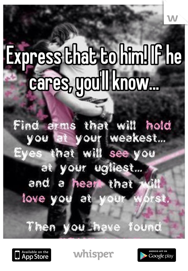 Express that to him! If he cares, you'll know...