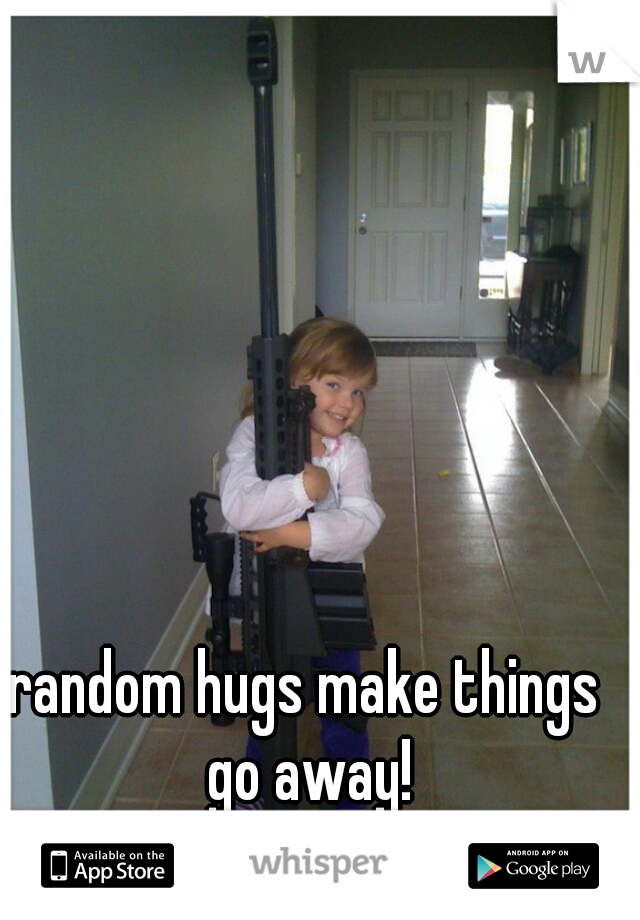 random hugs make things go away!