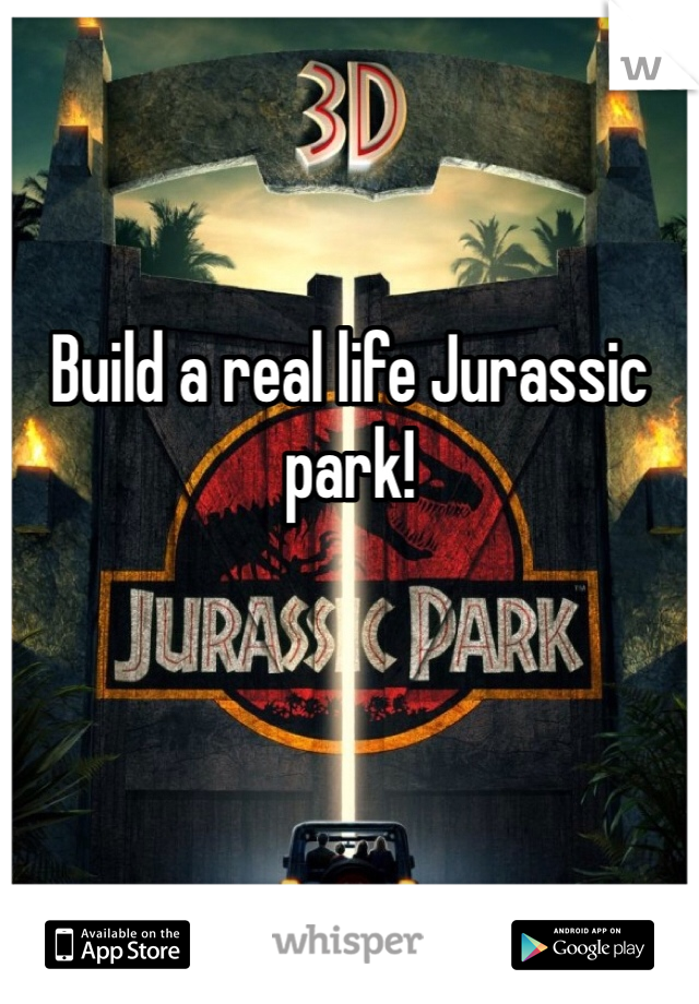 Build a real life Jurassic park!