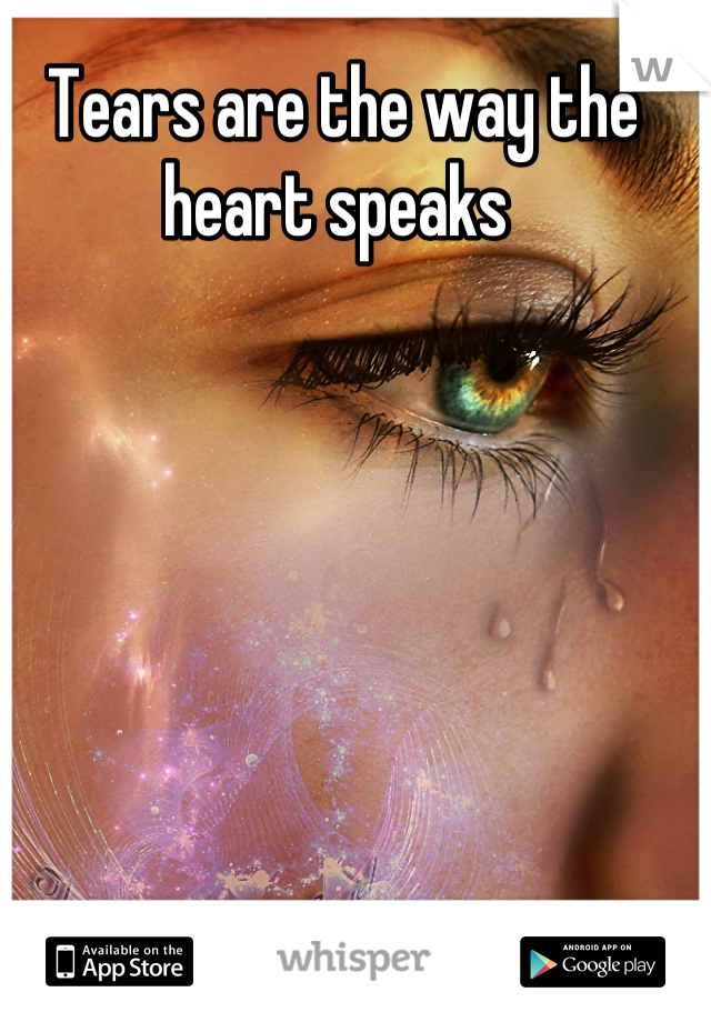 Tears are the way the heart speaks 