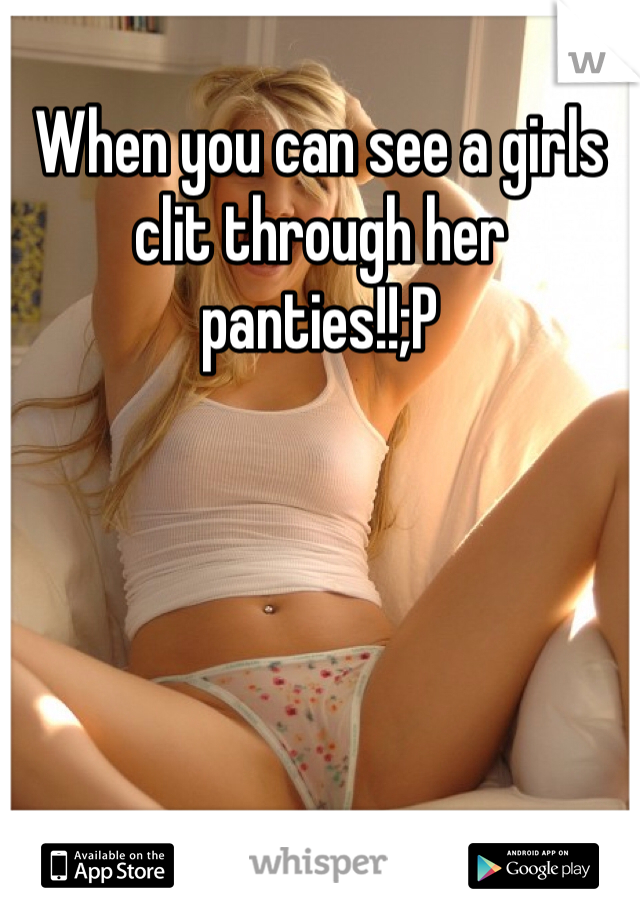 When you can see a girls clit through her panties!!;P