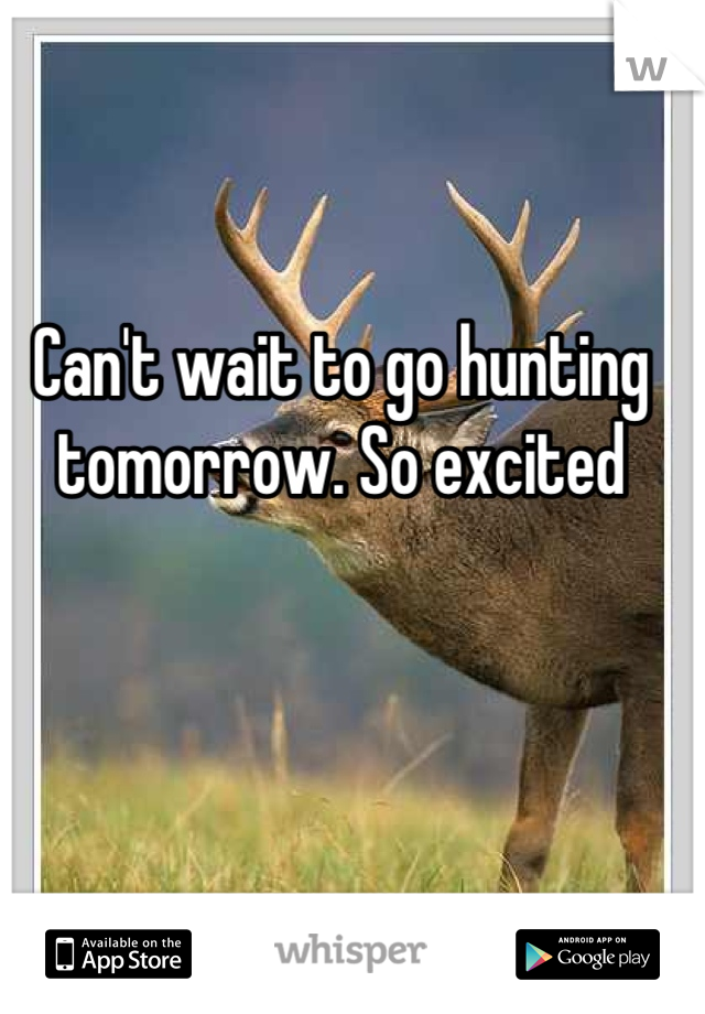Can't wait to go hunting tomorrow. So excited