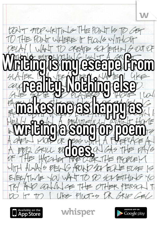 Writing is my escape from reality. Nothing else makes me as happy as writing a song or poem does.