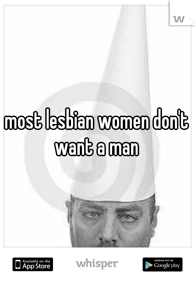 most lesbian women don't want a man 