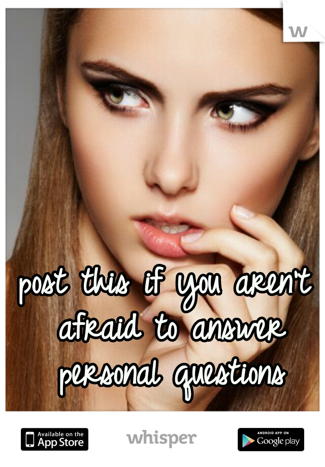 post this if you aren't afraid to answer personal questions