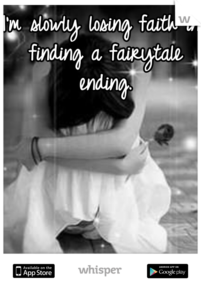 I'm slowly losing faith in finding a fairytale ending.