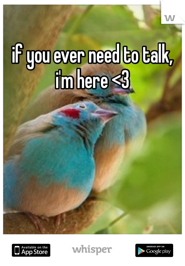 if you ever need to talk, i'm here <3