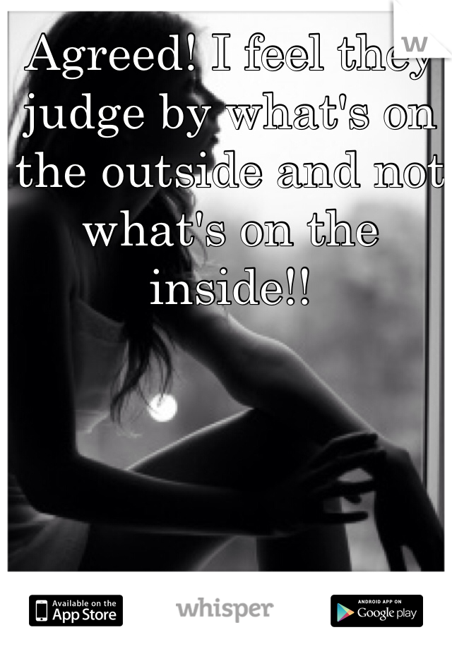 Agreed! I feel they judge by what's on the outside and not what's on the inside!! 