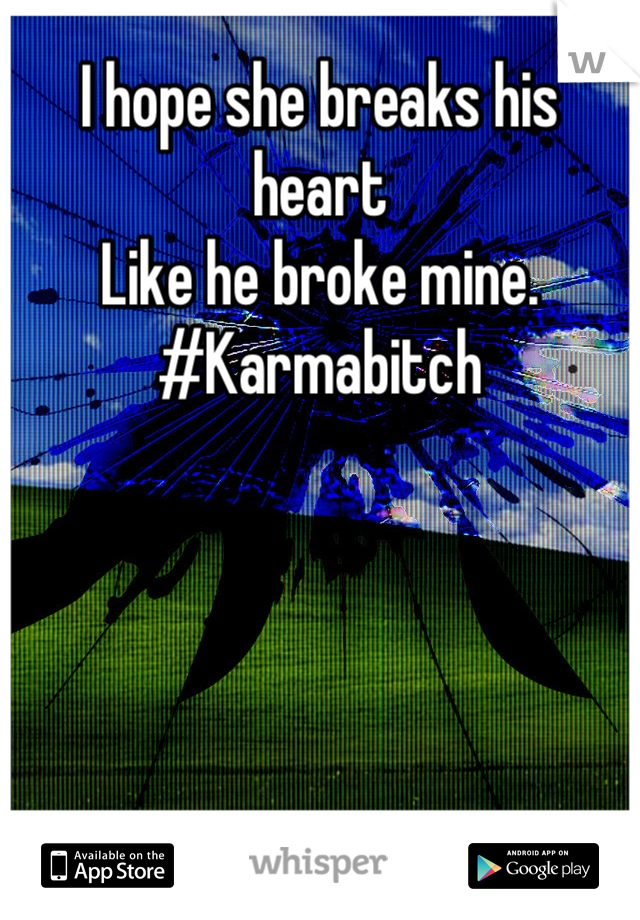 I hope she breaks his heart 
Like he broke mine. 
#Karmabitch