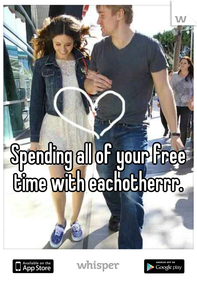 Spending all of your free time with eachotherrr. 