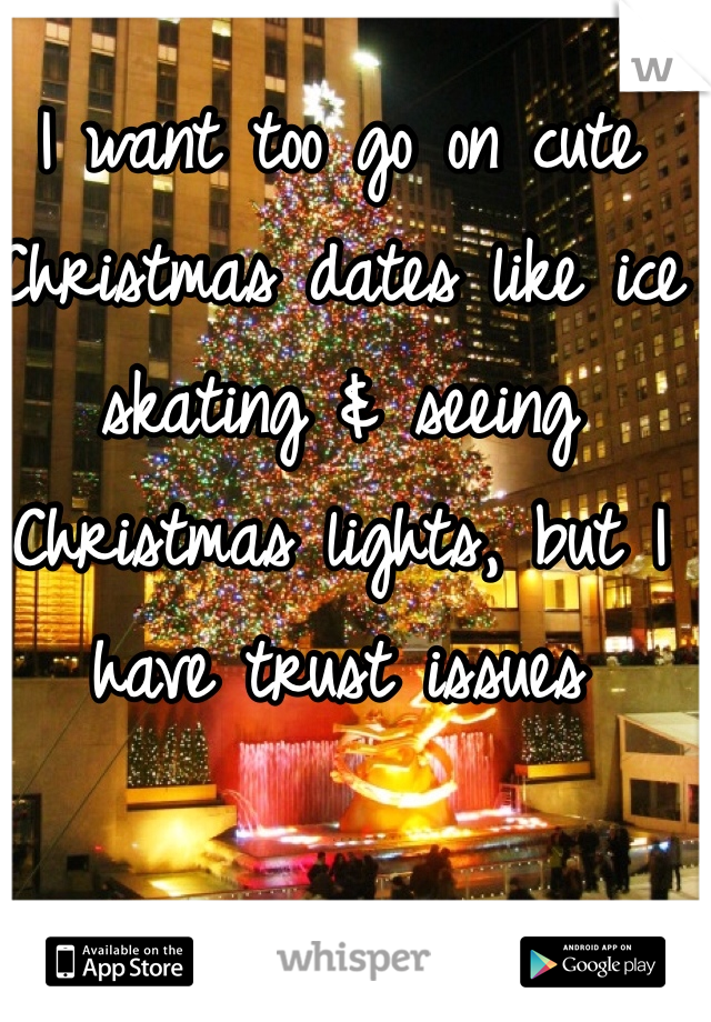 I want too go on cute Christmas dates like ice skating & seeing Christmas lights, but I have trust issues 