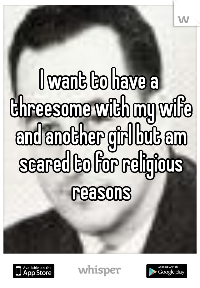 I want to have a threesome with my wife and another girl but am scared to for religious reasons