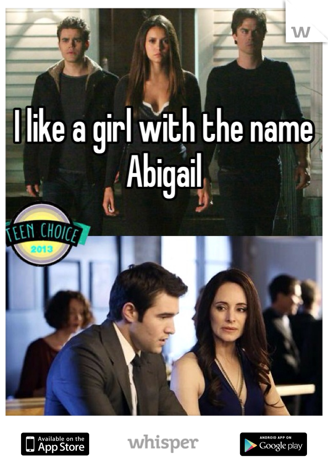 I like a girl with the name Abigail 