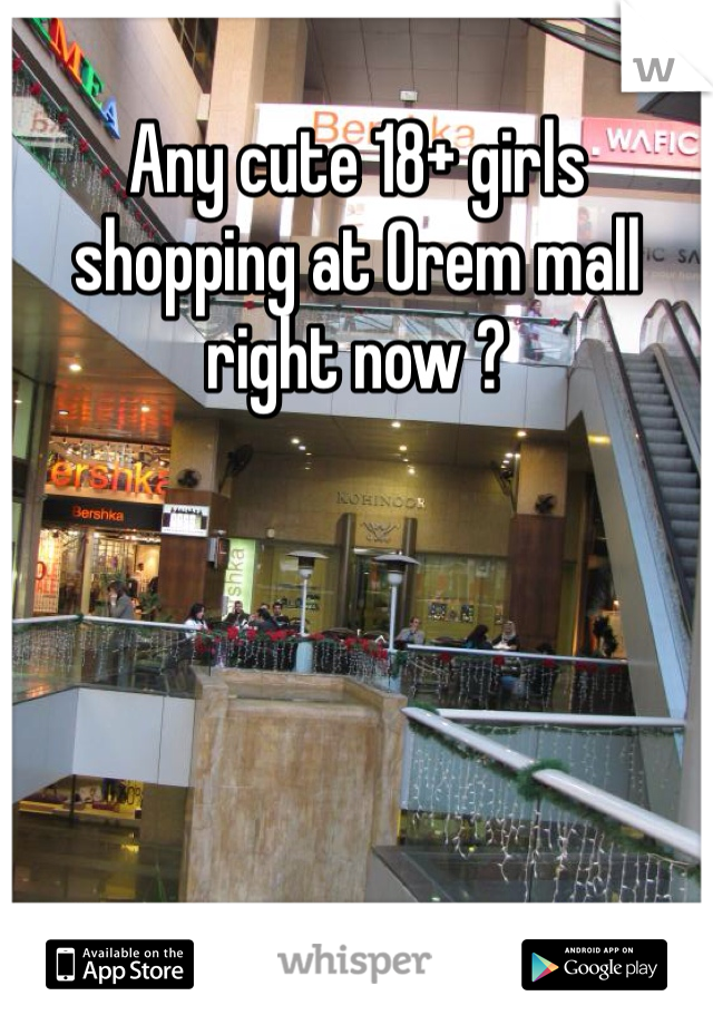 Any cute 18+ girls shopping at Orem mall right now ?
