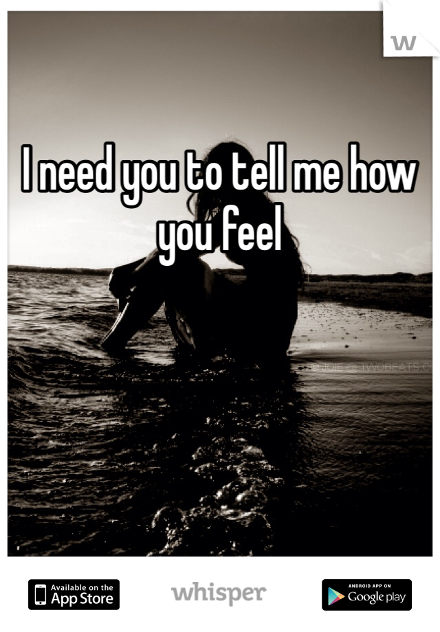 I need you to tell me how you feel 