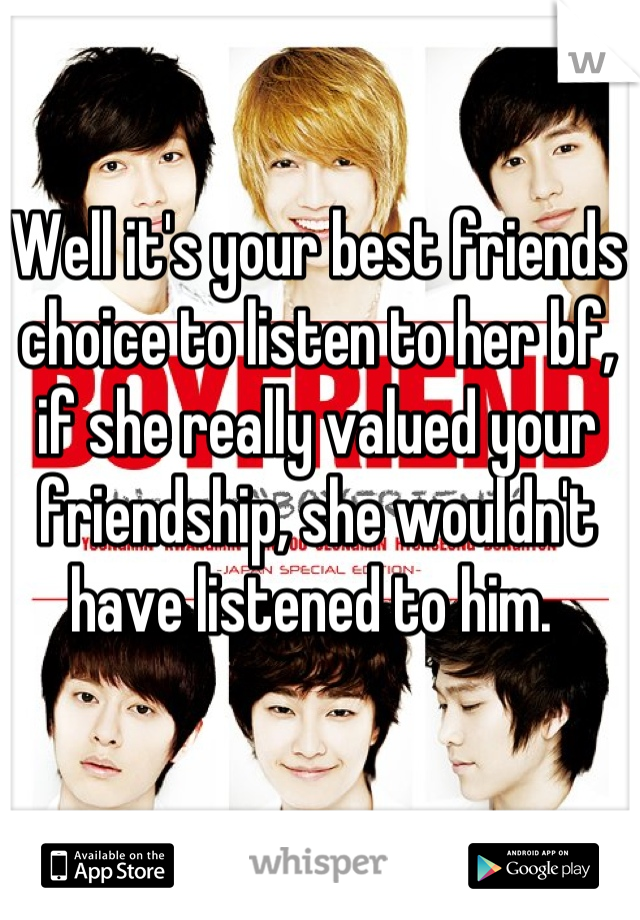 Well it's your best friends choice to listen to her bf, if she really valued your friendship, she wouldn't have listened to him. 