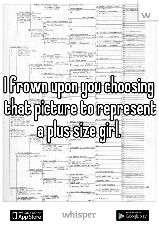 I frown upon you choosing that picture to represent a plus size girl. 