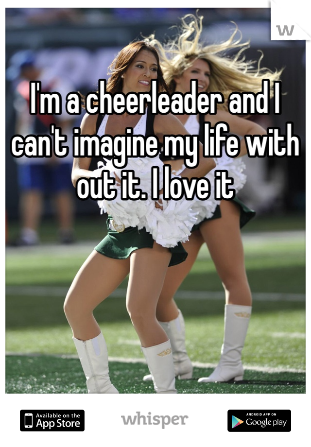 I'm a cheerleader and I can't imagine my life with out it. I love it 