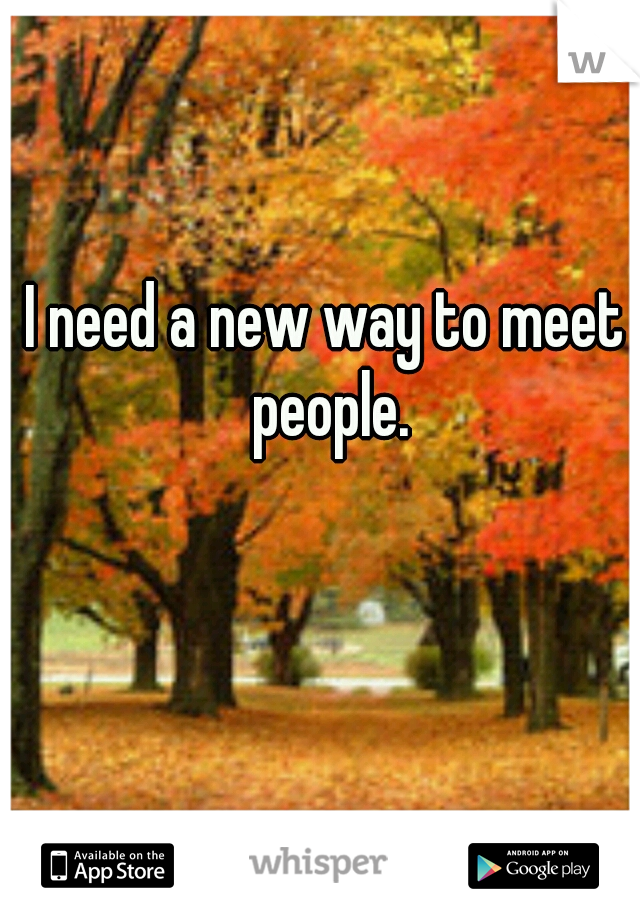 I need a new way to meet people.