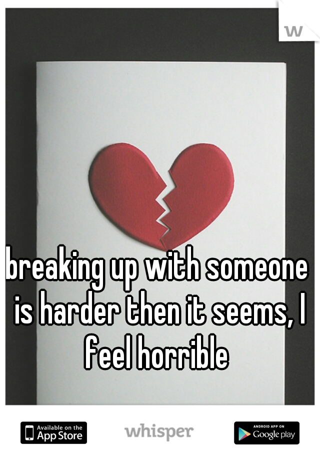 breaking up with someone is harder then it seems, I feel horrible 