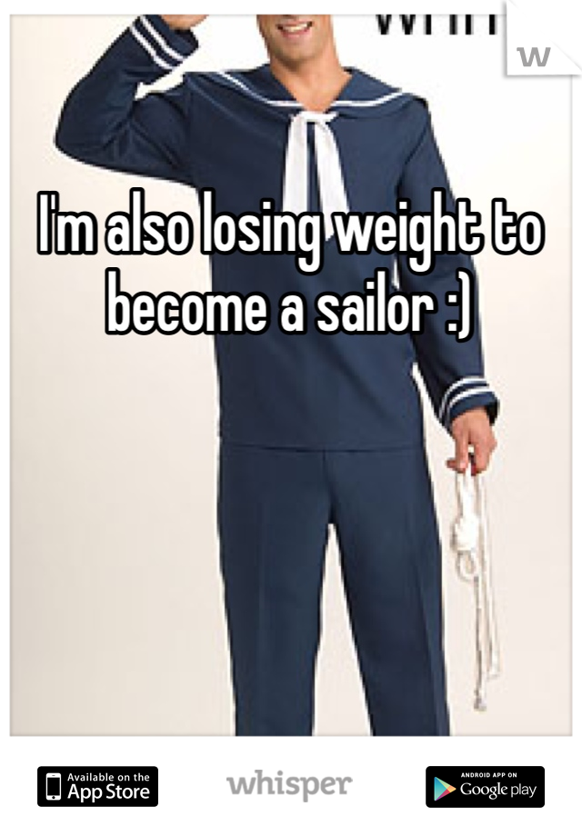 I'm also losing weight to become a sailor :) 