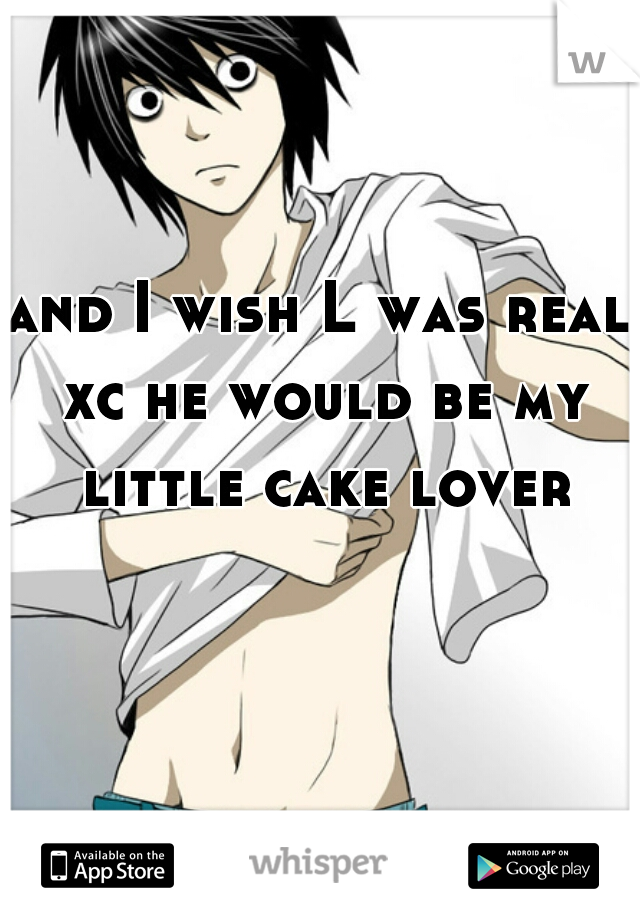and I wish L was real xc he would be my little cake lover