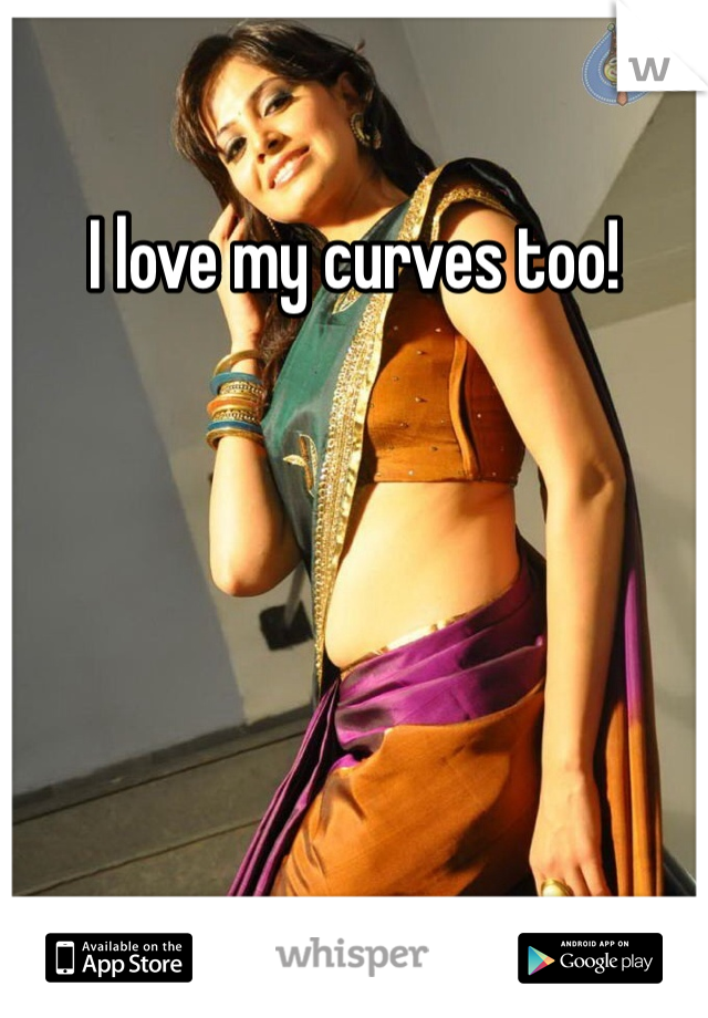 I love my curves too!
