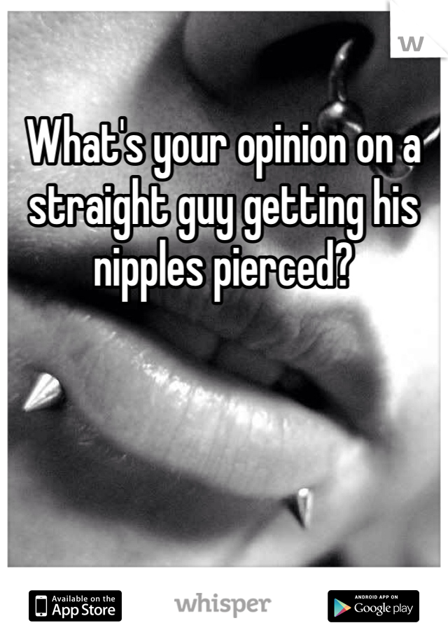 What's your opinion on a straight guy getting his nipples pierced?