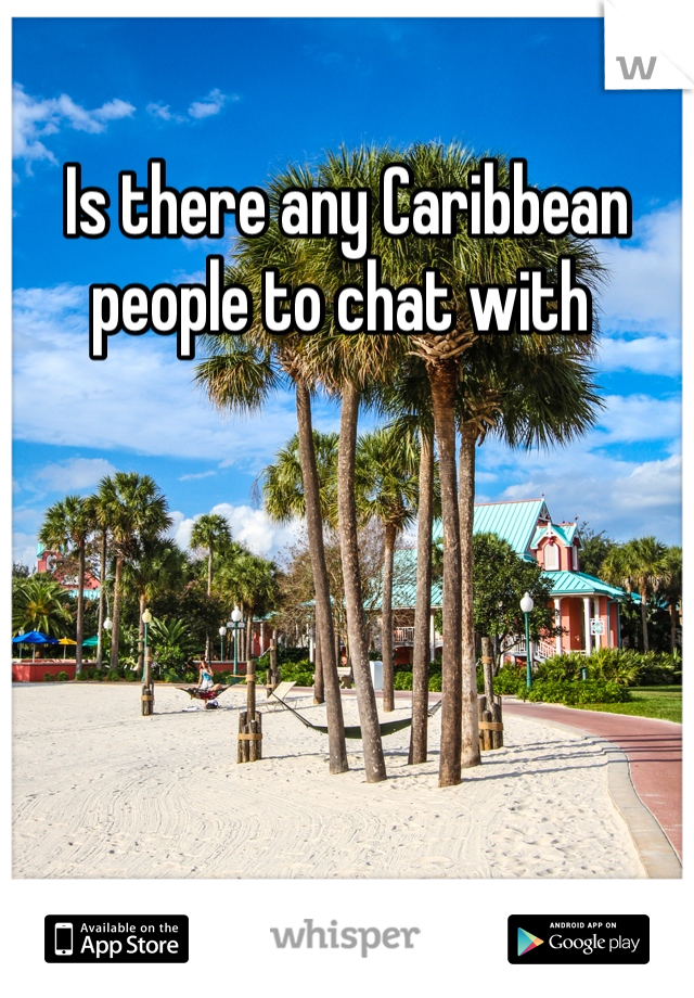 Is there any Caribbean people to chat with 