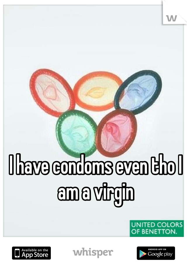 I have condoms even tho I am a virgin
