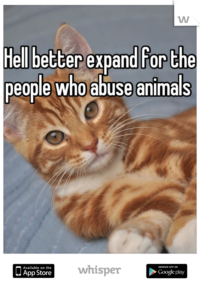 Hell better expand for the people who abuse animals 