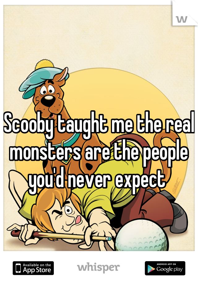 



Scooby taught me the real monsters are the people you'd never expect 