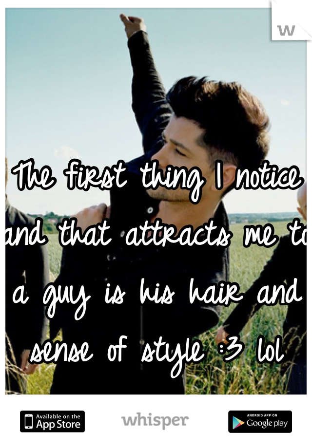 The first thing I notice and that attracts me to a guy is his hair and sense of style :3 lol